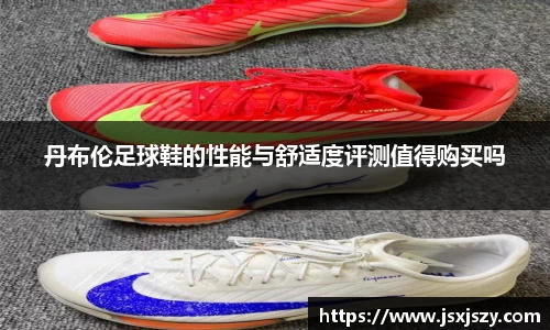 丹布伦足球鞋的性能与舒适度评测值得购买吗