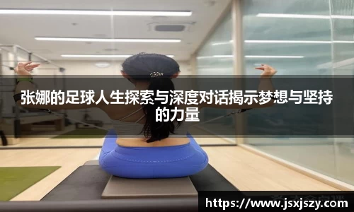 张娜的足球人生探索与深度对话揭示梦想与坚持的力量
