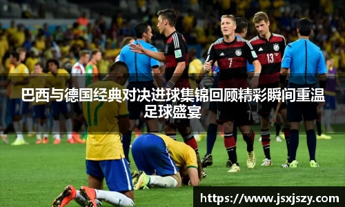 巴西与德国经典对决进球集锦回顾精彩瞬间重温足球盛宴