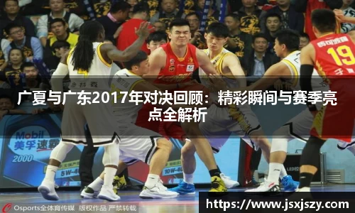 广夏与广东2017年对决回顾：精彩瞬间与赛季亮点全解析