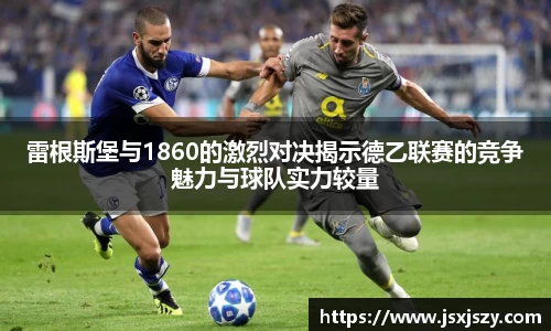 雷根斯堡与1860的激烈对决揭示德乙联赛的竞争魅力与球队实力较量
